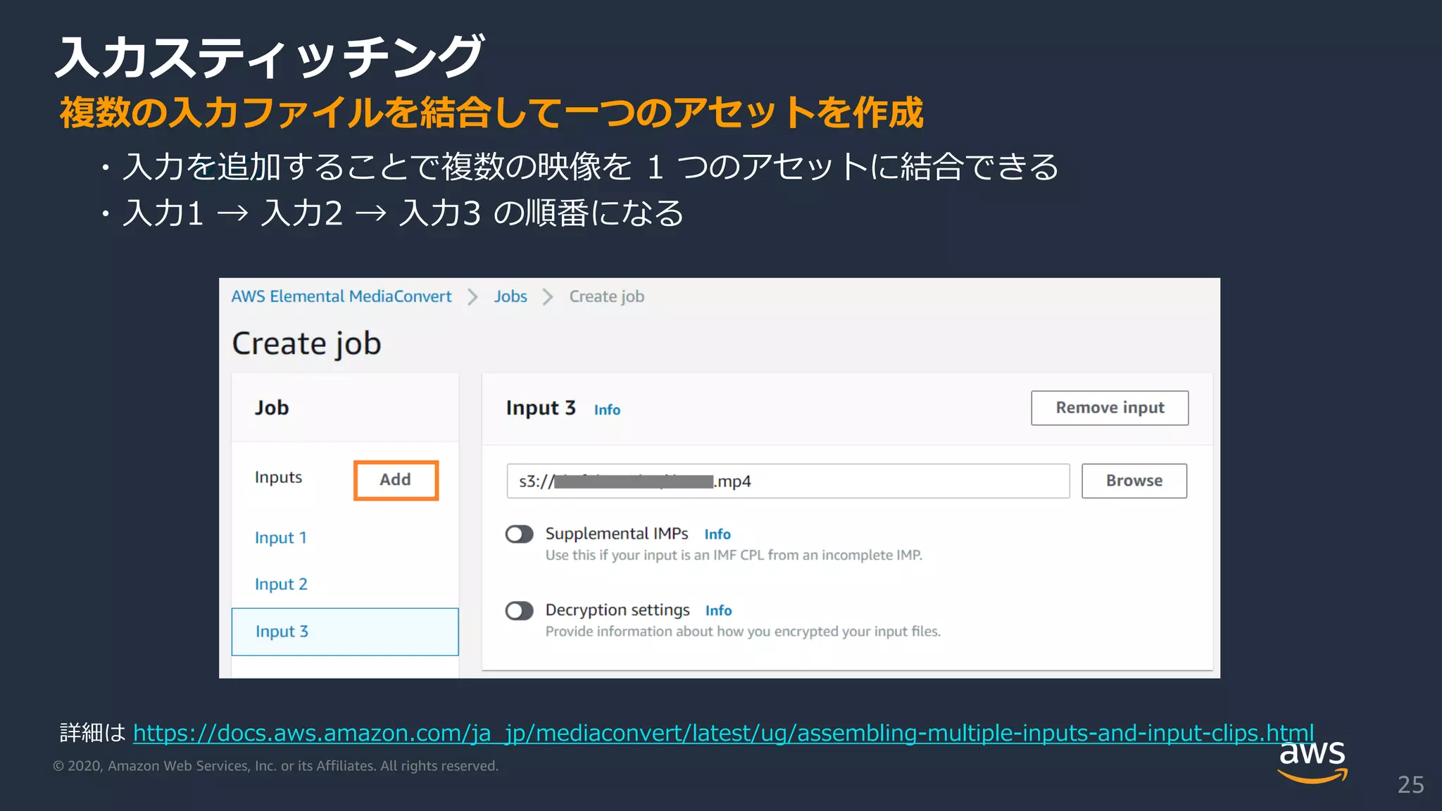 © 2020, Amazon Web Services, Inc. or its Affiliates. All rights reserved.
入力スティッチング
ジョブ・入力を追加することで複数の映像を 1 つのアセットに結合できる
・入力1 → 入力2 → 入力3 の順番になる
複数の入力ファイルを結合して一つのアセットを作成
詳細は https://docs.aws.amazon.com/ja_jp/mediaconvert/latest/ug/assembling-multiple-inputs-and-input-clips.html
25
 