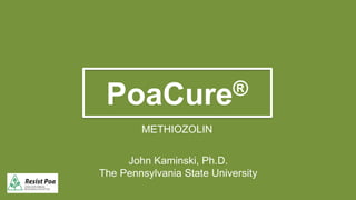 PoaCure®
METHIOZOLIN
John Kaminski, Ph.D.
The Pennsylvania State University
 