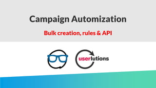 Campaign Automization
Bulk creation, rules & API
 
