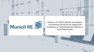 Relaunch von TOPICS ONLINE, dem Magazin-
und Infobereich der Munich Re. Abgabe einer
Empfehlung zur Content-Distribution (...