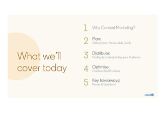 What we’ll
cover today
1 Why Content Marketing?
2 Plan:
Setting clear, Measurable Goals
3 Distribute:
Finding & Understand...