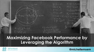 @michellemsem
Maximizing Facebook Performance by
Leveraging the Algorithm
 