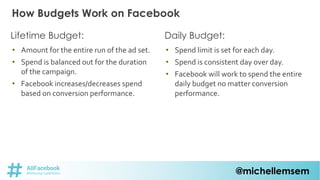 @michellemsem
Lifetime Budget: Daily Budget:
• Amount for the entire run of the ad set.
• Spend is balanced out for the du...