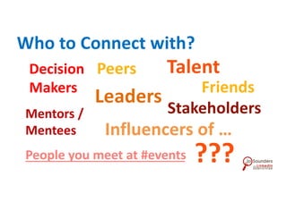 Who to Connect with?
People you meet at #events
Decision
Makers
Influencers of …
Peers
Leaders
Stakeholders
Talent
Mentors /
Mentees
Friends
???
 