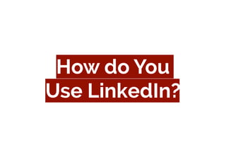 How do You
Use LinkedIn?
 