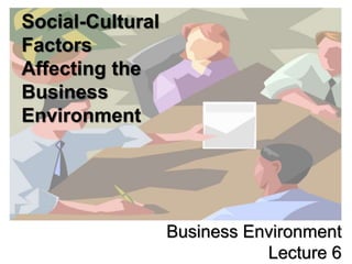 Business Environment
Lecture 6
Social-Cultural
Factors
Affecting the
Business
Environment
 