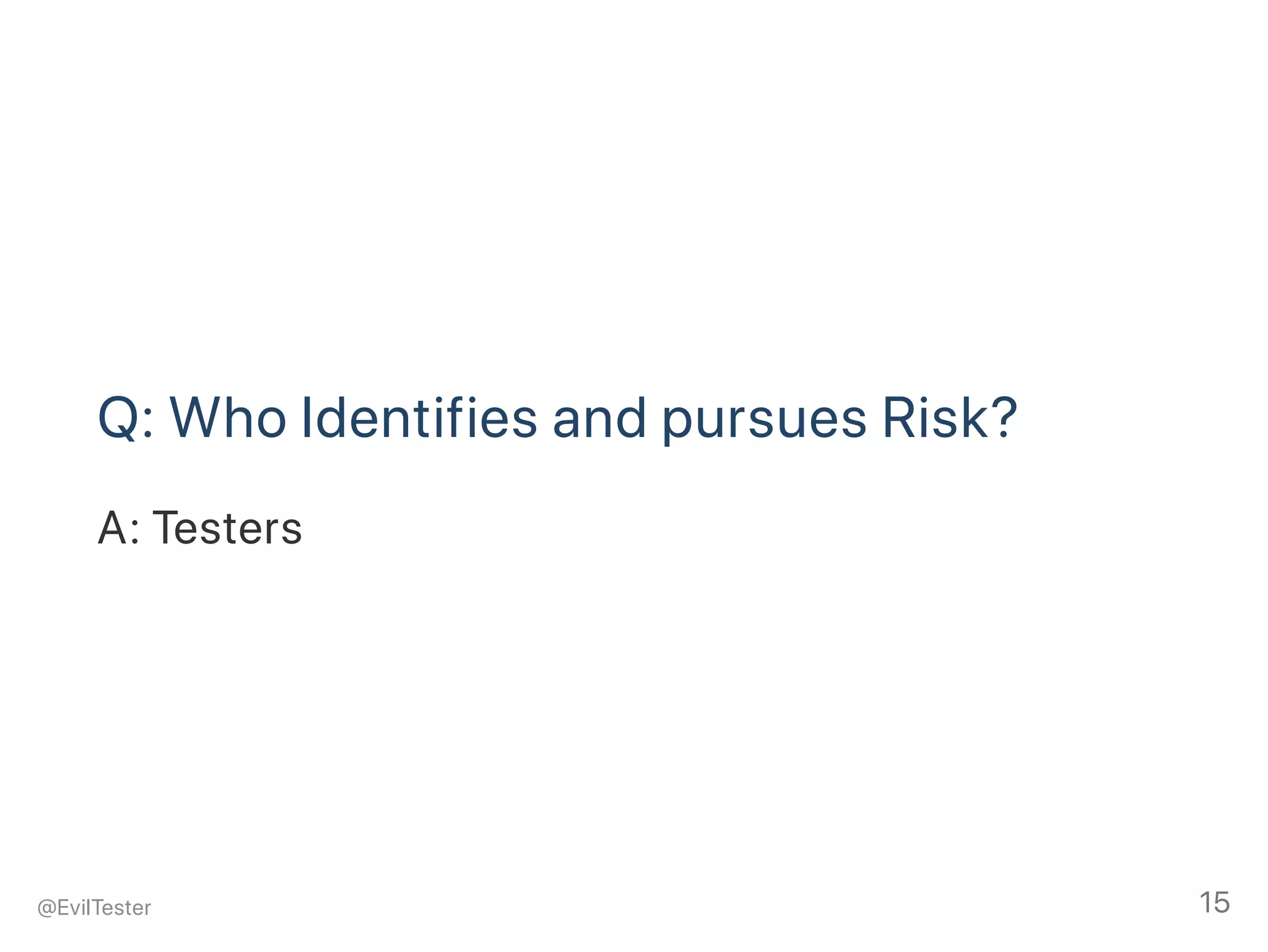 Q: Who Identifies and pursues Risk?
A: Testers
@EvilTester 15
 
