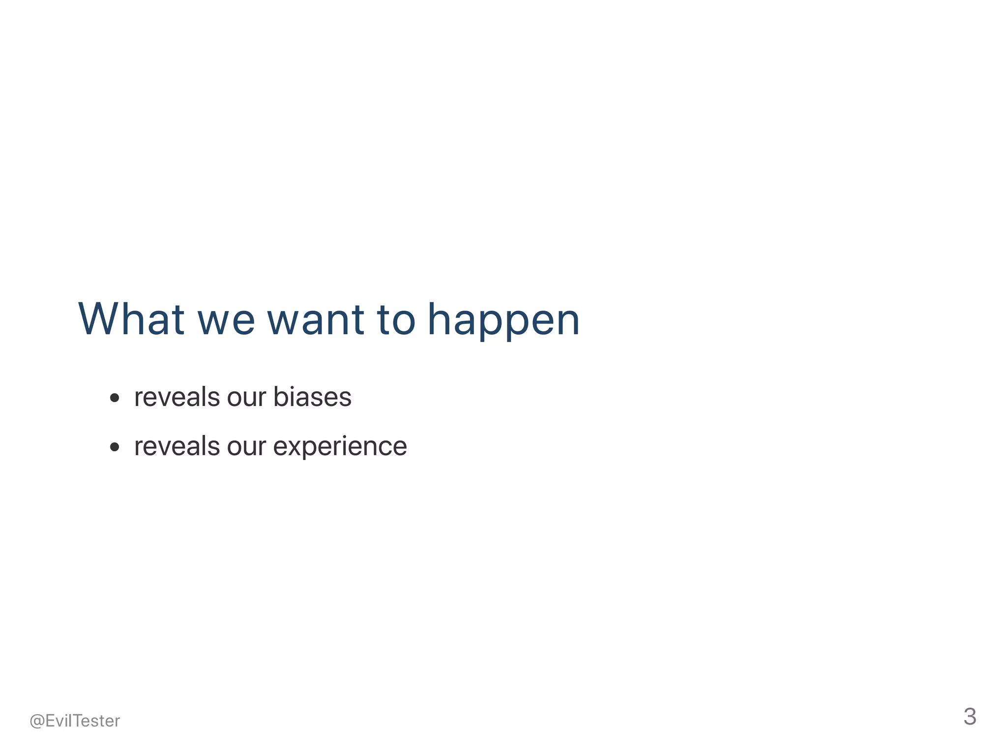 What we want to happen
reveals our biases
reveals our experience
@EvilTester 3
 
