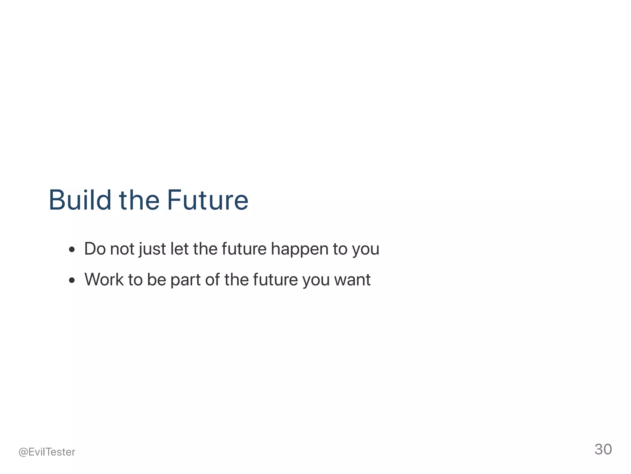 Build the Future
Do not just let the future happen to you
Work to be part of the future you want
@EvilTester 30
 