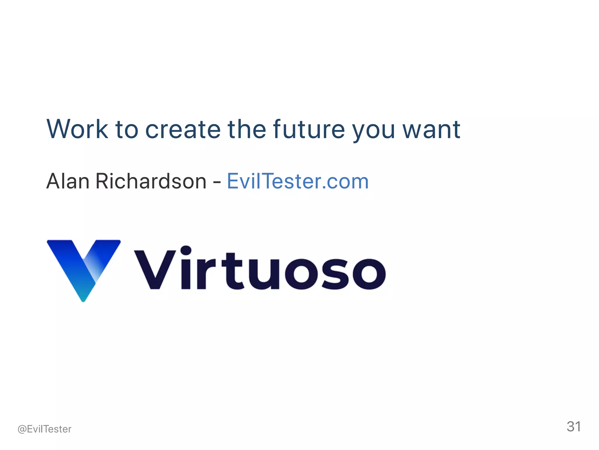 Work to create the future you want
Alan Richardson ‑ EvilTester.com
@EvilTester 31
 