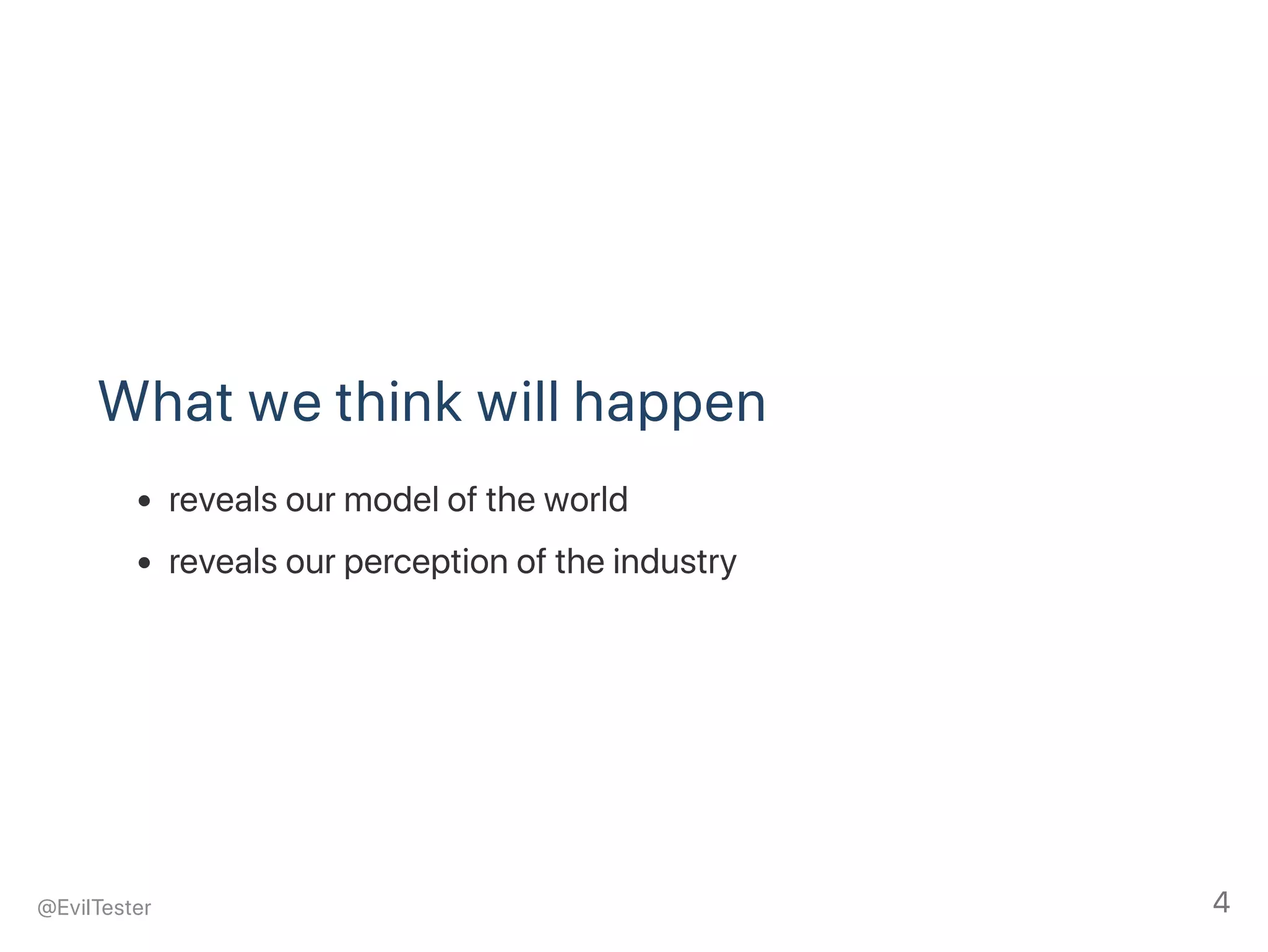 What we think will happen
reveals our model of the world
reveals our perception of the industry
@EvilTester 4
 