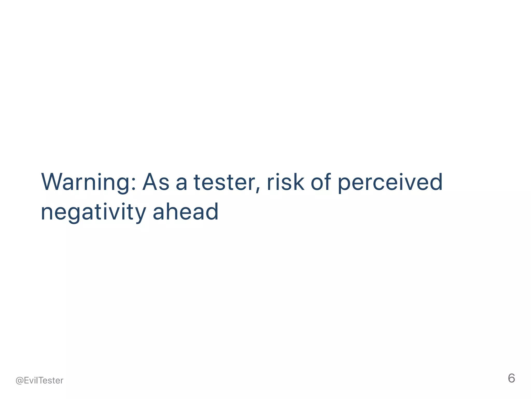 Warning: As a tester, risk of perceived
negativity ahead
@EvilTester 6
 