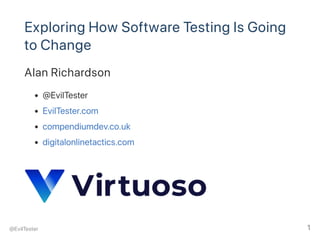 Exploring How Software Testing Is Going
to Change
Alan Richardson
@EvilTester
EvilTester.com
compendiumdev.co.uk
digitalonlinetactics.com
@EvilTester 1
 