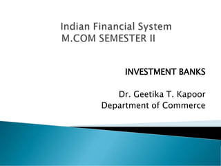INVESTMENT BANKS
Dr. Geetika T. Kapoor
Department of Commerce
 
