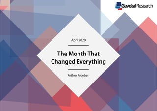 GavekalResearch
April 2020
The Month That
Changed Everything
Arthur Kroeber
 