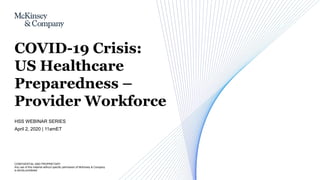 CONFIDENTIAL AND PROPRIETARY
Any use of this material without specific permission of McKinsey & Company
is strictly prohibited
HSS WEBINAR SERIES
April 2, 2020 | 11amET
COVID-19 Crisis:
US Healthcare
Preparedness –
Provider Workforce
 