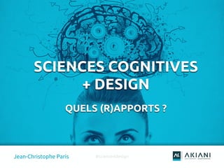 0
SCIENCES COGNITIVES
+ DESIGN
QUELS (R)APPORTS ?
Jean-Christophe Paris #science4design
 