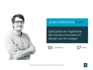 1
Spécialiste en ingénierie
des facteurs humains et
design par les usages
JEAN-CHRISTOPHE PARIS
@akianijc.paris@akiani.fr
 