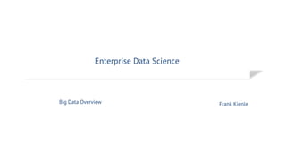 Enterprise Data Science
Frank KienleBig Data Overview
 