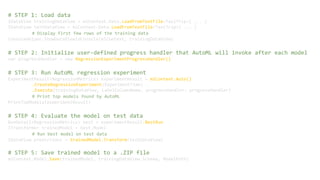 # STEP 1: Load data
IDataView trainingDataView = mlContext.Data.LoadFromTextFile<TaxiTrip>( ... )
IDataView testDataView = mlContext.Data.LoadFromTextFile<TaxiTrip>( ... )
ConsoleHelper.ShowDataViewInConsole(mlContext, trainingDataView)
# STEP 2: Initialize user-defined progress handler that AutoML will invoke after each model
var progressHandler = new RegressionExperimentProgressHandler()
# STEP 3: Run AutoML regression experiment
ExperimentResult<RegressionMetrics> experimentResult = mlContext.Auto()
.CreateRegressionExperiment(ExperimentTime)
.Execute(trainingDataView, LabelColumnName, progressHandler: progressHandler)
PrintTopModels(experimentResult)
# STEP 4: Evaluate the model on test data
RunDetail<RegressionMetrics> best = experimentResult.BestRun
ITransformer trainedModel = best.Model
IDataView predictions = trainedModel.Transform(testDataView)
# STEP 5: Save trained model to a .ZIP file
mlContext.Model.Save(trainedModel, trainingDataView.Schema, ModelPath)
 