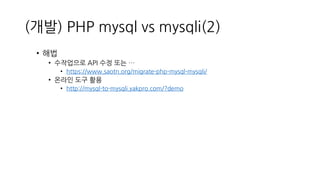(개발) PHP mysql vs mysqli(2)
• 해법
• 수작업으로 API 수정 또는 …
• https://www.saotn.org/migrate-php-mysql-mysqli/
• 온라인 도구 활용
• http:...
