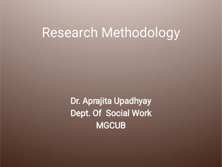 Research Methodology
Dr. Aprajita Upadhyay
Dept. Of Social Work
MGCUB
 