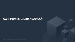 © 2020, Amazon Web Services, Inc. or its Affiliates. All rights reserved.© 2020, Amazon Web Services, Inc. or its Affiliates. All rights reserved.
AWS ParallelCluster の使い方
 