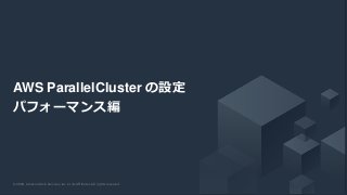 © 2020, Amazon Web Services, Inc. or its Affiliates. All rights reserved.© 2020, Amazon Web Services, Inc. or its Affiliates. All rights reserved.
AWS ParallelCluster の設定
パフォーマンス編
 
