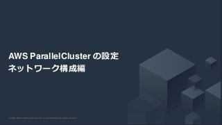 © 2020, Amazon Web Services, Inc. or its Affiliates. All rights reserved.© 2020, Amazon Web Services, Inc. or its Affiliates. All rights reserved.
AWS ParallelCluster の設定
ネットワーク構成編
 
