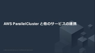 © 2020, Amazon Web Services, Inc. or its Affiliates. All rights reserved.© 2020, Amazon Web Services, Inc. or its Affiliates. All rights reserved.
AWS ParallelCluster と他のサービスの連携
 