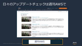 © 2020, Amazon Web Services, Inc. or its Affiliates. All rights reserved.
日々のアップデートチェックは週刊AWSで
で[検
索]
週刊AWS
 