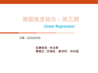 日期：2020/04/08
專題進度報告－第五週
指導教授 : 林志學
專題生 : 邱楷能、謝佾明、林知瑩
Linear Regression
 