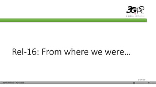 © 3GPP 2020
3GPP Webinar – April 2020 8
Rel-16: From where we were…
8
 