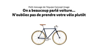 Petit message de l'équipe Concept Image
On a beaucoup parlé voiture…
N’oubliez pas de prendre votre vélo plutôt
 