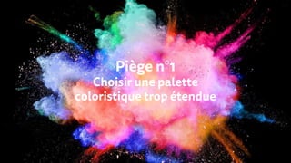 Piège n°1
Choisir une palette
coloristique trop étendue
 