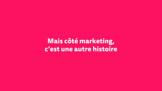 Mais côté marketing,
c’est une autre histoire
 