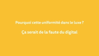 Pourquoi cette uniformité dans le luxe ?
Ça serait de la faute du digital
 