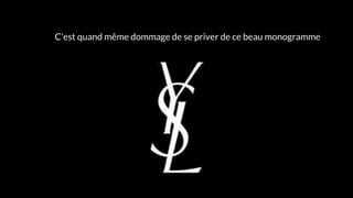 C'est quand même dommage de se priver de ce beau monogramme
 
