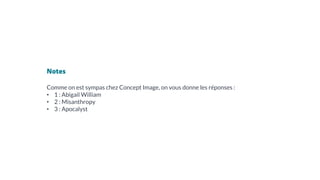 Notes
Comme on est sympas chez Concept Image, on vous donne les réponses :
• 1 : Abigail William
• 2 : Misanthropy
• 3 : Apocalyst
 
