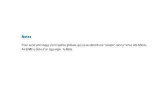 Notes
Pour avoir une image d'entreprise globale, qui va au-delà d'une "simple" concurrence des hôtels,
AirBNB se dote d'un logo sigle : le Bélo.
 