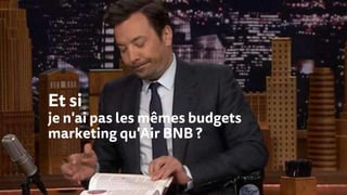 Et si
je n'ai pas les mêmes budgets
marketing qu'Air BNB ?
 