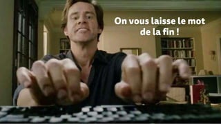 On vous laisse le mot
de la fin !
 