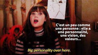 C’est un peu comme
une personne : elle a
une personnalité,
une vision, des
valeurs…
 