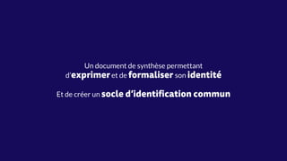 Un document de synthèse permettant
d’exprimeret de formaliser son identité
Et de créer un socle d’identification commun
 