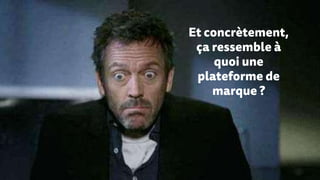 Et concrètement,
ça ressemble à
quoi une
plateforme de
marque ?
 