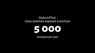 Aujourd’hui,
nous sommes exposés à environ
5 000
marques par jour
 