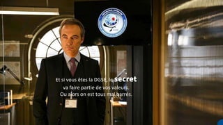 Et si vous êtes la DGSE, le secret
va faire partie de vos valeurs.
Ou alors on est tous mal barrés.
 