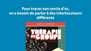 Pour tracer son cercle d'or,
on a besoin de parler à des interlocuteurs
différents
 