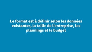 Le format est à définir selon les données
existantes, la taille de l'entreprise, les
plannings et le budget
 