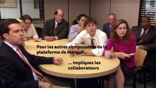 Pour les autres composantes de la
plateforme de marque…
… impliquez les
collaborateurs
 